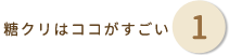糖クリはココがすごい 1