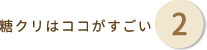 糖クリはココがすごい 2