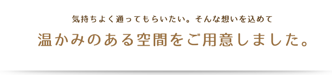 温かみのある空間をご用意しました。