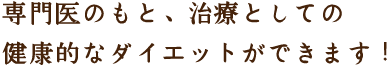 専門医のもと、治療としての健康的なダイエットができます!
