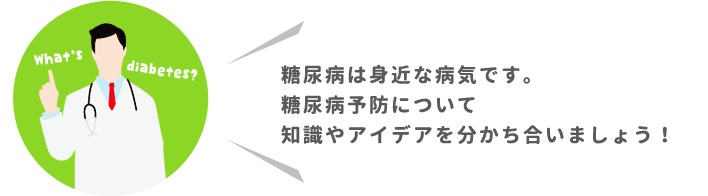 糖尿病は身近な病気です。糖尿病予防について知識やアイデアを分かち合いましょう!